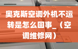 奥克斯空调外机不运转是怎么回事_（空调维修网）