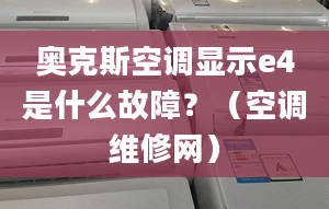 奥克斯空调显示e4是什么故障？（空调维修网）