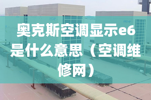 奥克斯空调显示e6是什么意思（空调维修网）