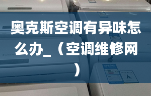 奥克斯空调有异味怎么办_（空调维修网）