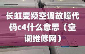 长虹变频空调故障代码c4什么意思（空调维修网）