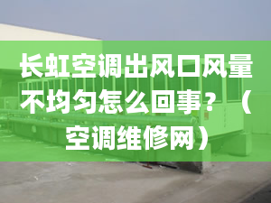 长虹空调出风口风量不均匀怎么回事？（空调维修网）