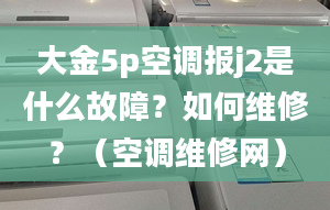 大金5p空调报j2是什么故障？如何维修？（空调维修网）