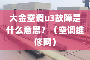 大金空调u3故障是什么意思？（空调维修网）