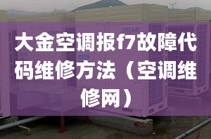 大金空调报f7故障代码维修方法（空调维修网）