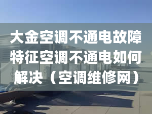 大金空调不通电故障特征空调不通电如何解决（空调维修网）