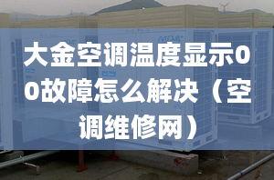 大金空调温度显示00故障怎么解决（空调维修网）