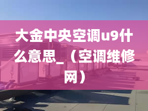 大金中央空调u9什么意思_（空调维修网）