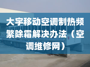 大宇移动空调制热频繁除霜解决办法（空调维修网）