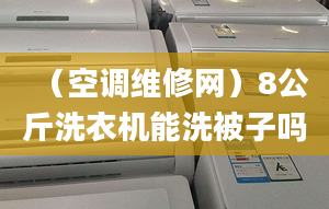 （空调维修网）8公斤洗衣机能洗被子吗