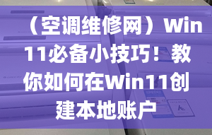 （空调维修网）Win11必备小技巧！教你如何在Win11创建本地账户