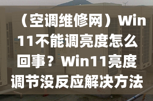 （空调维修网）Win11不能调亮度怎么回事？Win11亮度调节没反应解决方法