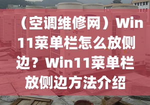 （空调维修网）Win11菜单栏怎么放侧边？Win11菜单栏放侧边方法介绍