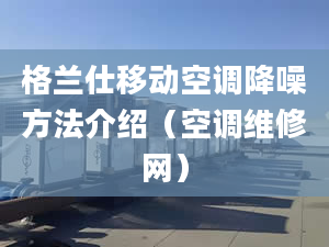 格兰仕移动空调降噪方法介绍（空调维修网）