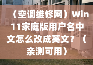 （空调维修网）Win11家庭版用户名中文怎么改成英文？（亲测可用）