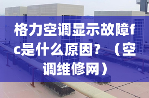 格力空调显示故障fc是什么原因？（空调维修网）