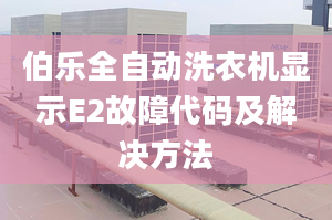 伯乐全自动洗衣机显示E2故障代码及解决方法