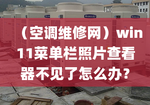 （空调维修网）win11菜单栏照片查看器不见了怎么办？