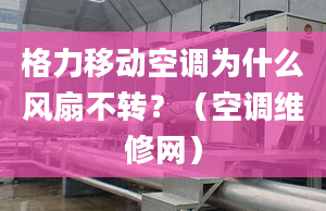 格力移动空调为什么风扇不转？（空调维修网）