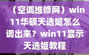 （空调维修网）win11华硕天选姬怎么调出来？win11显示天选姬教程