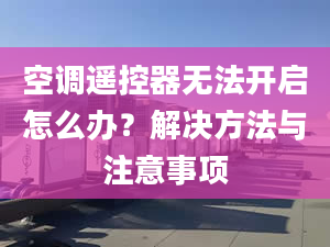 空调遥控器无法开启怎么办？解决方法与注意事项