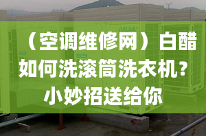 （空调维修网）白醋如何洗滚筒洗衣机？小妙招送给你