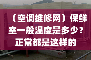 （空调维修网）保鲜室一般温度是多少？正常都是这样的