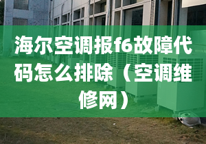 海尔空调报f6故障代码怎么排除（空调维修网）