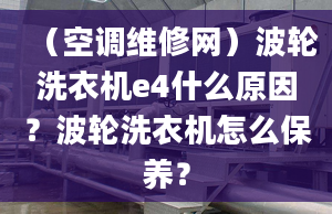 （空调维修网）波轮洗衣机e4什么原因？波轮洗衣机怎么保养？