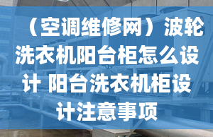 （空调维修网）波轮洗衣机阳台柜怎么设计 阳台洗衣机柜设计注意事项