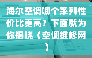 海尔空调哪个系列性价比更高？下面就为你揭晓（空调维修网）