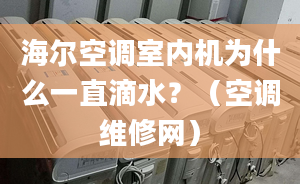 海尔空调室内机为什么一直滴水？（空调维修网）