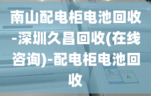 南山配电柜电池回收-深圳久昌回收(在线咨询)-配电柜电池回收