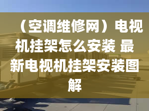 （空调维修网）电视机挂架怎么安装 最新电视机挂架安装图解