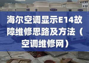 海尔空调显示E14故障维修思路及方法（空调维修网）