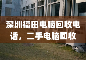 深圳福田电脑回收电话，二手电脑回收