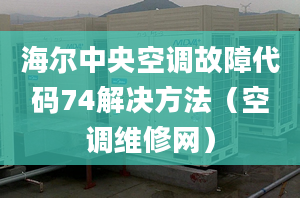 海尔中央空调故障代码74解决方法（空调维修网）