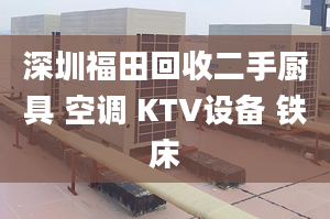 深圳福田回收二手厨具 空调 KTV设备 铁床