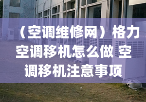 （空调维修网）格力空调移机怎么做 空调移机注意事项