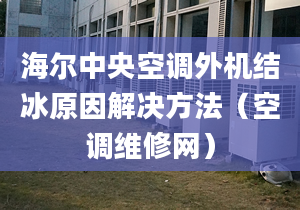 海尔中央空调外机结冰原因解决方法（空调维修网）