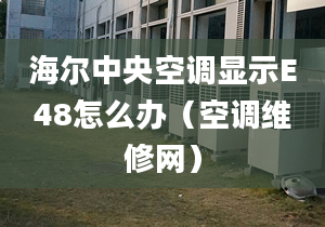 海尔中央空调显示E48怎么办（空调维修网）