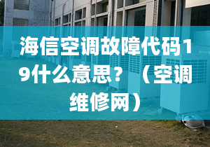 海信空调故障代码19什么意思？（空调维修网）