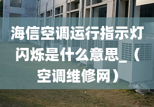 海信空调运行指示灯闪烁是什么意思_（空调维修网）