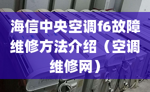 海信中央空调f6故障维修方法介绍（空调维修网）