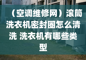 （空调维修网）滚筒洗衣机密封圈怎么清洗 洗衣机有哪些类型