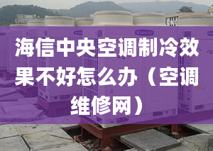 海信中央空调制冷效果不好怎么办（空调维修网）