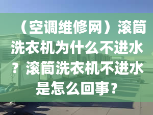 （空调维修网）滚筒洗衣机为什么不进水？滚筒洗衣机不进水是怎么回事？