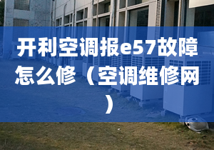 开利空调报e57故障怎么修（空调维修网）