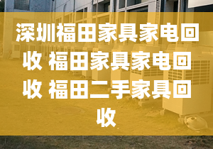 深圳福田家具家电回收 福田家具家电回收 福田二手家具回收