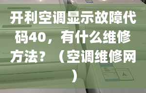 开利空调显示故障代码40，有什么维修方法？（空调维修网）